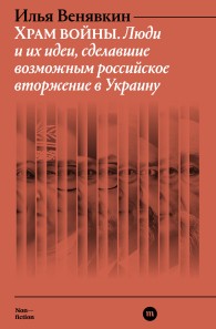 Обложка книги Храм войны. Люди и их идеи,сделавшие возможным российское вторжение в Украину - Илья Геннадиевич Венявкин