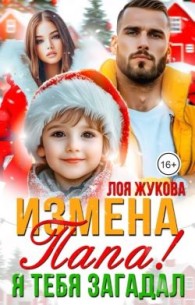 Обложка книги Измена. Папа! Я тебя загадал - Лоя Жукова