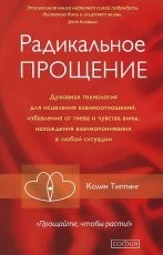 Обложка книги Радикальное Прощение. Духовная технология для исцеления взаимоотношений, избавления от гнева и чувства вины, нахождения взаимопонимания в любой ситуации - Колин Типпинг