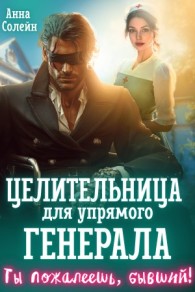 Обложка книги Целительница для упрямого генерала, или Ты пожалеешь, бывший - Анна Солейн